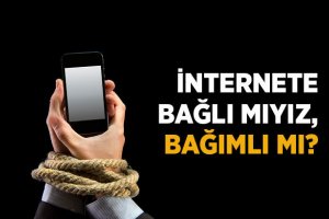 İnternete bağlı mıyız, bağımlı mı?